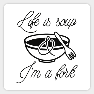 Life Is Soup And I'm A Fork Magnet